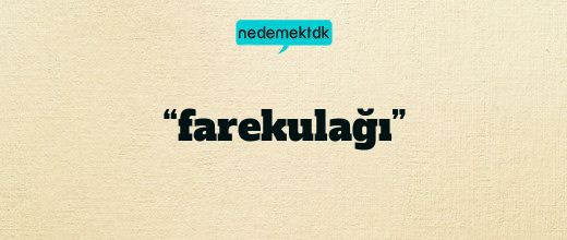 “farekulağı”