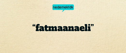 “fatmaanaeli”