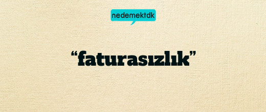 “faturasızlık”