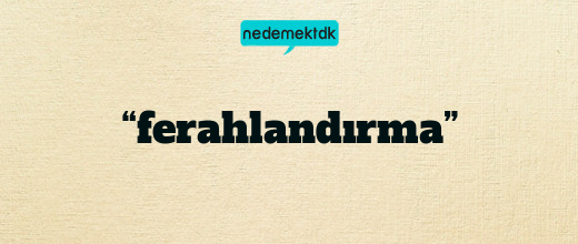 “ferahlandırma”