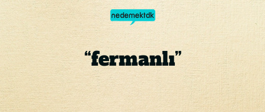 “fermanlı”