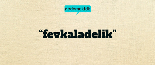 “fevkaladelik”