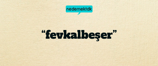 “fevkalbeşer”