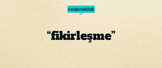 “fikirleşme”