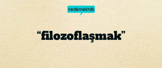 “filozoflaşmak”