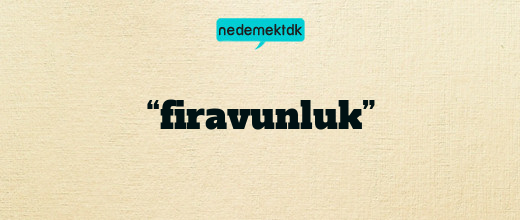 “firavunluk”