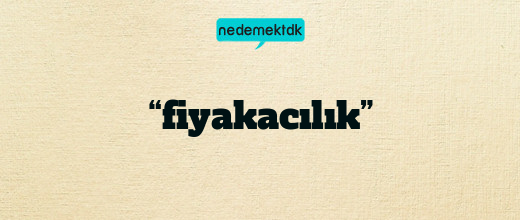 “fiyakacılık”