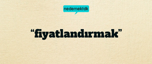 “fiyatlandırmak”