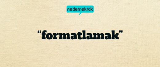 “formatlamak”