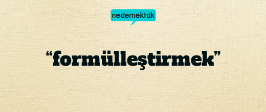 “formülleştirmek”