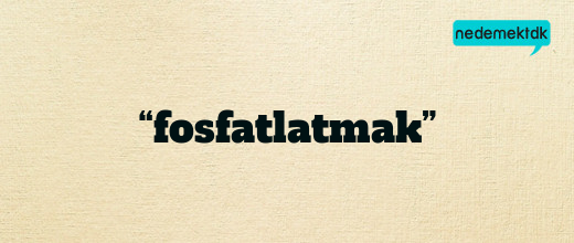 “fosfatlatmak”