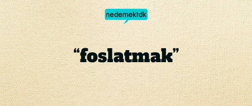 “foslatmak”