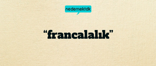 “francalalık”