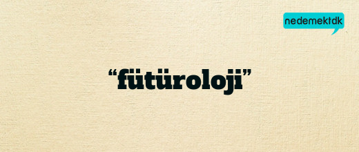 “fütüroloji”