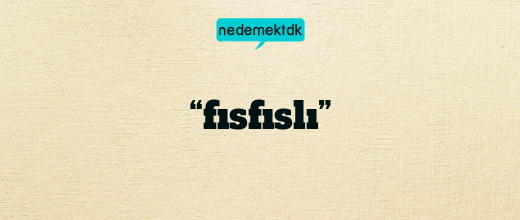 “fısfıslı”