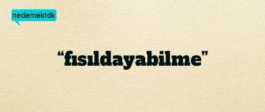 “fısıldayabilme”