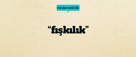 “fışkılık”