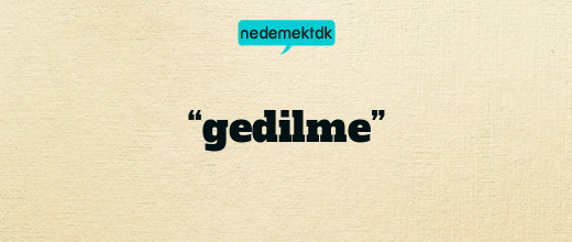 “gedilme”