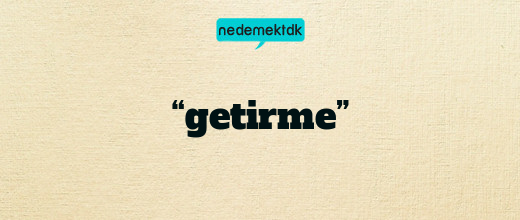 “getirme”