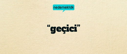 “geçici”