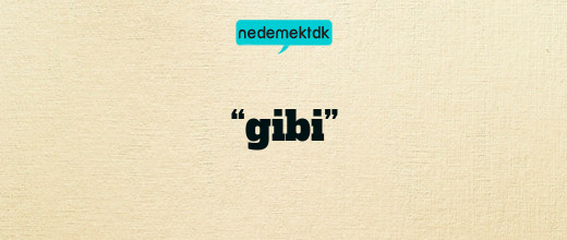 “gibi”