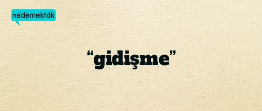 “gidişme”