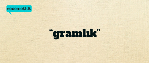 “gramlık”