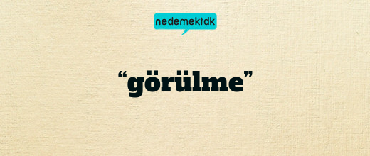 “görülme”