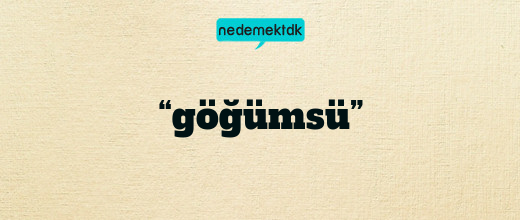 “göğümsü”