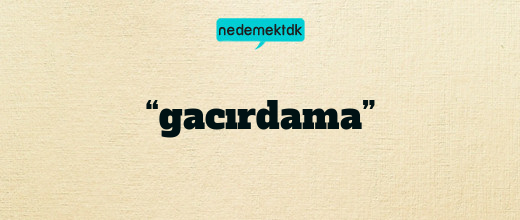 “gacırdama”