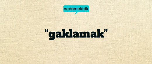 “gaklamak”