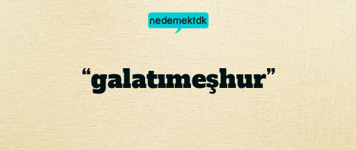 “galatımeşhur”