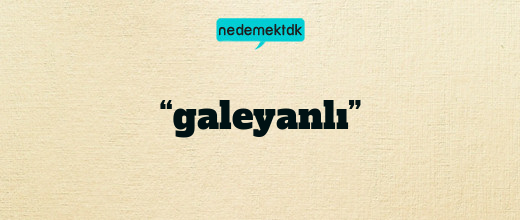 “galeyanlı”