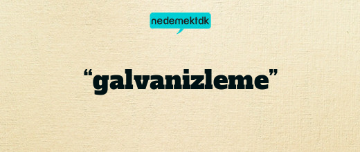 “galvanizleme”