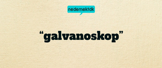 “galvanoskop”