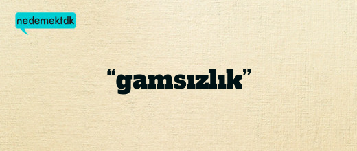 “gamsızlık”