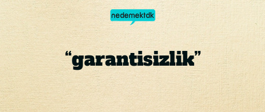 “garantisizlik”