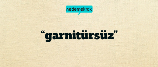 “garnitürsüz”