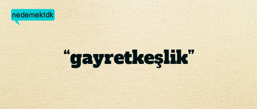 “gayretkeşlik”