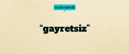 “gayretsiz”