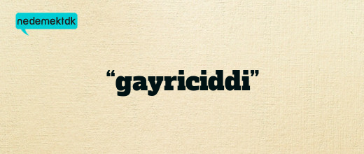 “gayriciddi”