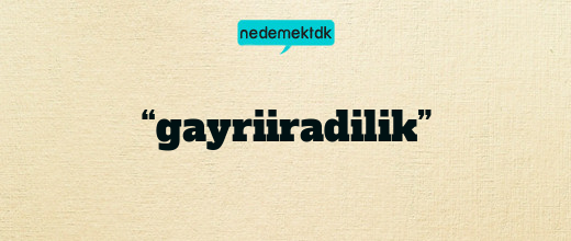 “gayriiradilik”