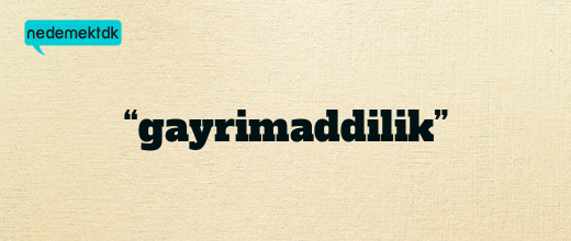 “gayrimaddilik”