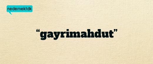 “gayrimahdut”