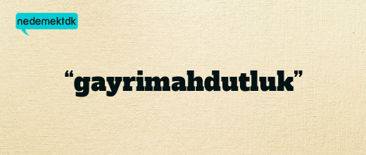 “gayrimahdutluk”