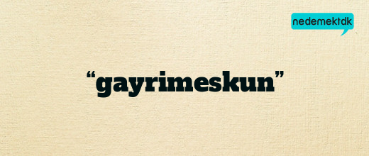 “gayrimeskun”