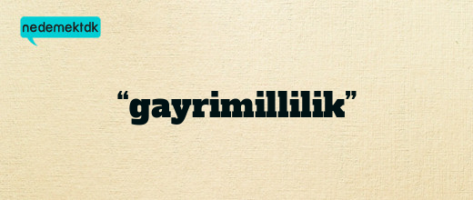 “gayrimillilik”