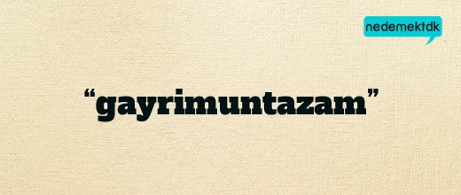 “gayrimuntazam”