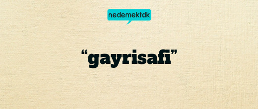 “gayrisafi”