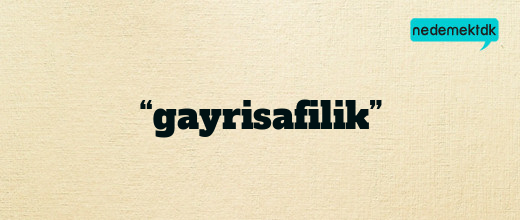 “gayrisafilik”